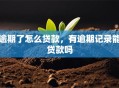 逾期了怎么贷款，有逾期记录能贷款吗