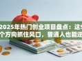 2025年热门创业项目盘点：这5个方向抓住风口，普通人也能逆袭！