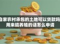 自家农村承包的土地可以贷款吗？用来搞养殖的话怎么申请