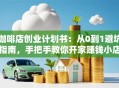 咖啡店创业计划书：从0到1避坑指南，手把手教你开家赚钱小店