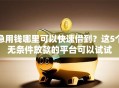 急用钱哪里可以快速借到？这5个无条件放款的平台可以试试