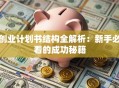 创业计划书结构全解析：新手必看的成功秘籍