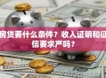 房贷要什么条件？收入证明和征信要求严吗？
