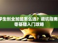 学生创业加盟怎么选？避坑指南+零基础入门攻略