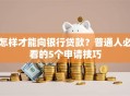 怎样才能向银行贷款？普通人必看的5个申请技巧