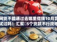 网贷不能通过去哪里借钱10月尝试过吗！汇聚​5个贷款不行找地方借软件