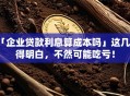 「企业贷款利息算成本吗」这几点得明白，不然可能吃亏！