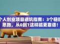 个人创业项目避坑指南：3个稳赚思路，从0到1这样搞更靠谱！