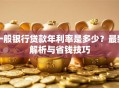 一般银行贷款年利率是多少？最新解析与省钱技巧