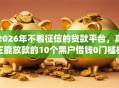2026年不看征信的贷款平台，真正能放款的10个黑户借钱0门槛极速下款app推荐