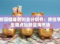 校园健身房创业计划书：抓住学生痛点玩转蓝海市场