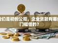 我们是初创公司，企业贷款有哪些门槛低的？