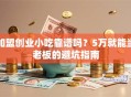 加盟创业小吃靠谱吗？5万就能当老板的避坑指南
