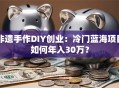 非遗手作DIY创业：冷门蓝海项目如何年入30万？