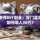 非遗手作DIY创业：冷门蓝海项目如何年入30万？