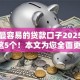 眼下最容易的贷款口子2025年评点这5个！本文为您全面更新！