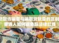 贷款诈骗罪与骗取贷款罪的区别：普通人如何避免踩法律红线