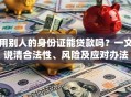 用别人的身份证能贷款吗？一文说清合法性、风险及应对办法