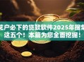 花户必下的贷款软件2025年搜集这五个！本篇为您全面挖掘！