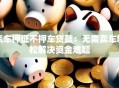 汽车押证不押车贷款：无需卖车轻松解决资金难题