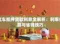 汽车抵押贷款利息全解析：利率计算与省钱技巧