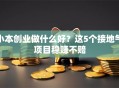 小本创业做什么好？这5个接地气项目稳赚不赔