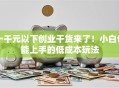一千元以下创业干货来了！小白也能上手的低成本玩法