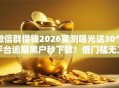 微信群借钱2026实测曝光这30个平台逾期黑户秒下款！低门槛无工作也批！