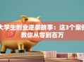大学生创业逆袭故事：这3个案例教你从零到百万