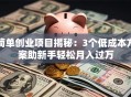 简单创业项目揭秘：3个低成本方案助新手轻松月入过万