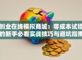 创业在线模拟商城：零成本试错的新手必看实战技巧与避坑指南