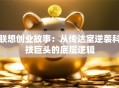 联想创业故事：从传达室逆袭科技巨头的底层逻辑