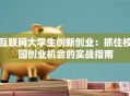 互联网大学生创新创业：抓住校园创业机会的实战指南