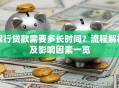 银行贷款需要多长时间？流程解析及影响因素一览