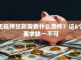 无抵押贷款需要什么条件？这6个要求缺一不可