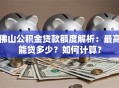 佛山公积金贷款额度解析：最高能贷多少？如何计算？