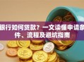 银行如何贷款？一文读懂申请条件、流程及避坑指南