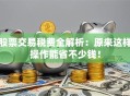 股票交易税费全解析：原来这样操作能省不少钱！