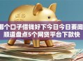 哪个口子借钱好下今日今日要闻!顺道盘点5个网贷平台下款快 哪个口子借钱好下今日今日要闻!顺道盘点5个网贷平台下款快