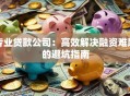 专业贷款公司：高效解决融资难题的避坑指南