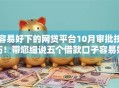 容易好下的网贷平台10月审批技巧！带您细说五个借款口子容易好下软件