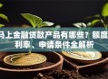 马上金融贷款产品有哪些？额度、利率、申请条件全解析