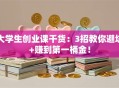 大学生创业课干货：3招教你避坑+赚到第一桶金！