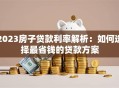2023房子贷款利率解析：如何选择最省钱的贷款方案