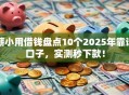 薪小用借钱盘点10个2025年靠谱口子，实测秒下款！