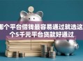 哪个平台借钱最容易通过就选这8个5千元平台贷款好通过