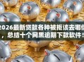 2026最新贷款各种被拒该去哪借，总结十个网黑逾期下款软件！