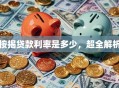 按揭贷款利率是多少，超全解析