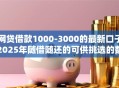 网贷借款1000-3000的最新口子2025年随借随还的可供挑选的数量挺多！今天详细归纳这5个借钱口子！