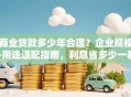 商业贷款多少年合理？企业规模+用途适配指南，利息省多少一看就懂